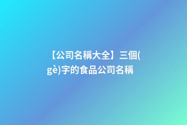 【公司名稱大全】三個(gè)字的食品公司名稱