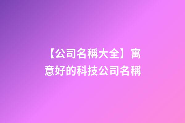 【公司名稱大全】寓意好的科技公司名稱