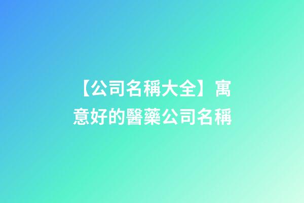 【公司名稱大全】寓意好的醫藥公司名稱