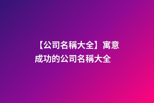 【公司名稱大全】寓意成功的公司名稱大全