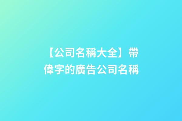 【公司名稱大全】帶偉字的廣告公司名稱