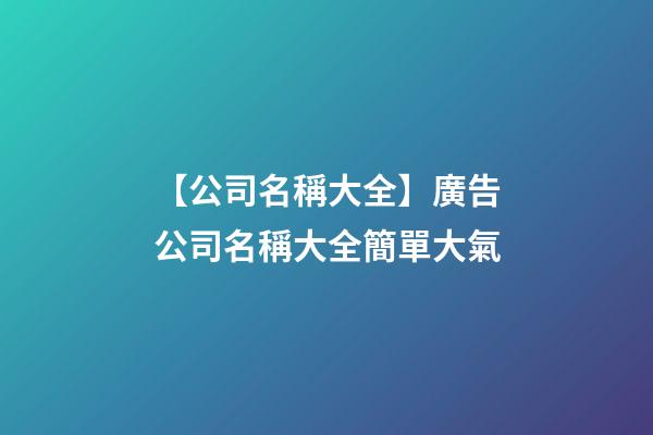 【公司名稱大全】廣告公司名稱大全簡單大氣