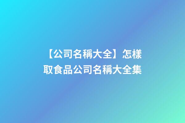 【公司名稱大全】怎樣取食品公司名稱大全集