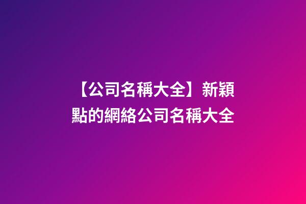 【公司名稱大全】新穎點的網絡公司名稱大全-第1張-公司起名-玄機派