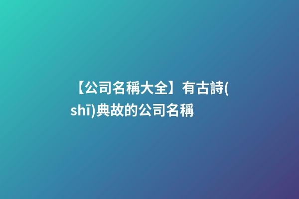 【公司名稱大全】有古詩(shī)典故的公司名稱-第1張-公司起名-玄機(jī)派
