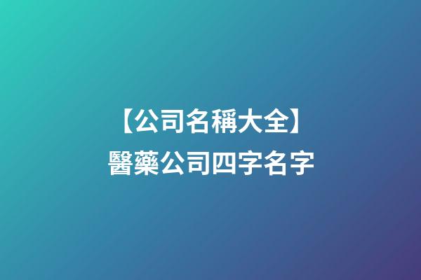 【公司名稱大全】醫藥公司四字名字-第1張-公司起名-玄機派