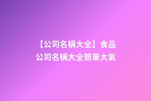 【公司名稱大全】食品公司名稱大全簡單大氣-第1張-公司起名-玄機派
