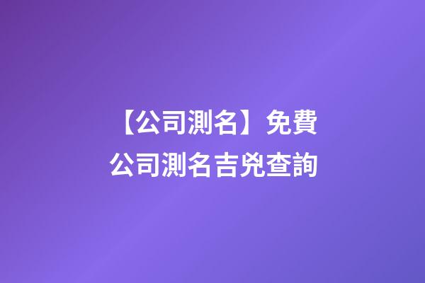 【公司測名】免費公司測名吉兇查詢