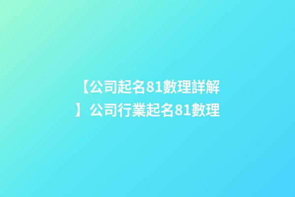 【公司起名81數理詳解】公司行業起名81數理-第1張-公司起名-玄機派