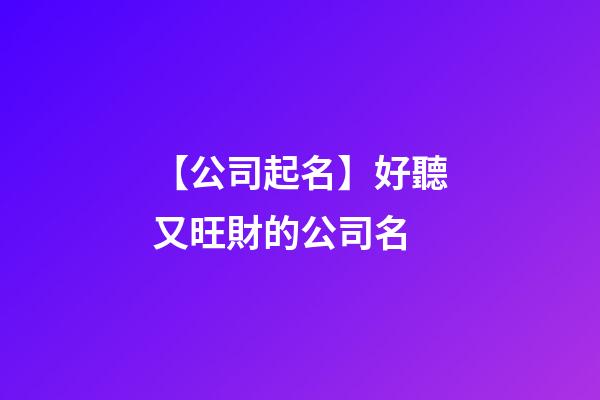 【公司起名】好聽又旺財的公司名