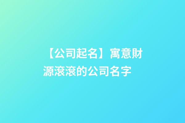 【公司起名】寓意財源滾滾的公司名字