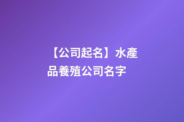【公司起名】水產品養殖公司名字-第1張-公司起名-玄機派