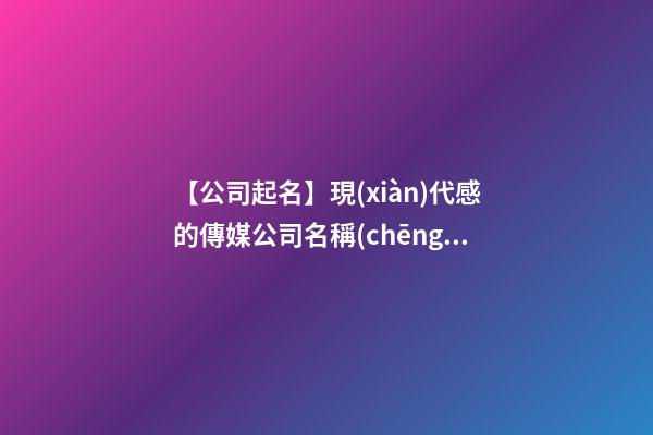 【公司起名】現(xiàn)代感的傳媒公司名稱(chēng)三個(gè)字-第1張-公司起名-玄機(jī)派