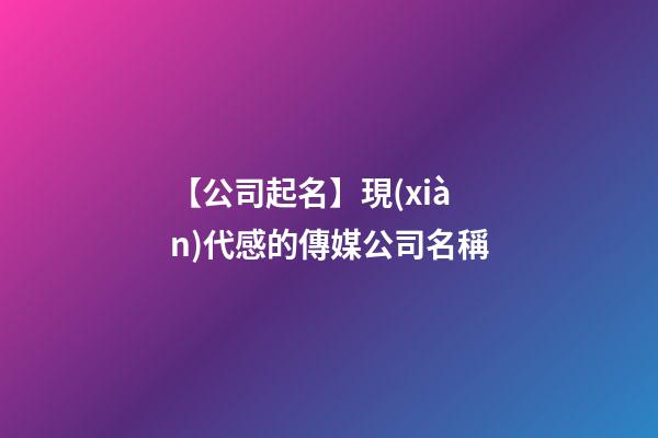 【公司起名】現(xiàn)代感的傳媒公司名稱-第1張-公司起名-玄機派