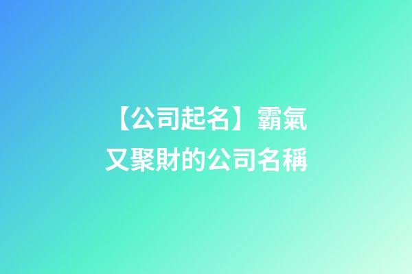 【公司起名】霸氣又聚財的公司名稱-第1張-公司起名-玄機派