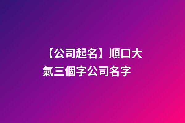 【公司起名】順口大氣三個字公司名字