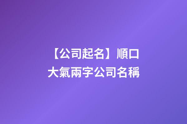 【公司起名】順口大氣兩字公司名稱