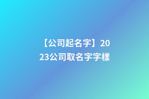 【公司起名字】2023公司取名字字樣-第1張-公司起名-玄機派