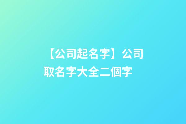 【公司起名字】公司取名字大全二個字