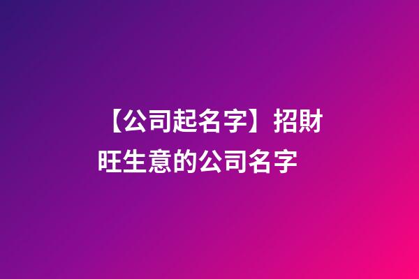 【公司起名字】招財旺生意的公司名字-第1張-公司起名-玄機派