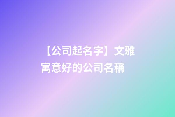 【公司起名字】文雅寓意好的公司名稱-第1張-公司起名-玄機派