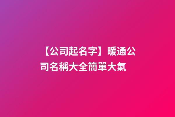 【公司起名字】暖通公司名稱大全簡單大氣