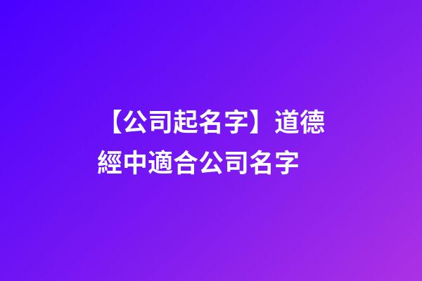 【公司起名字】道德經中適合公司名字-第1張-公司起名-玄機派