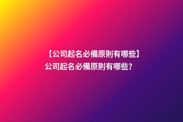 【公司起名必備原則有哪些】公司起名必備原則有哪些？-第1張-公司起名-玄機(jī)派