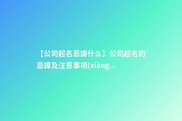 【公司起名忌諱什么】公司起名的忌諱及注意事項(xiàng)-第1張-公司起名-玄機(jī)派