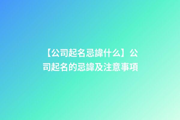 【公司起名忌諱什么】公司起名的忌諱及注意事項