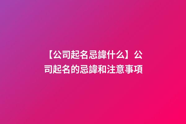 【公司起名忌諱什么】公司起名的忌諱和注意事項-第1張-公司起名-玄機派