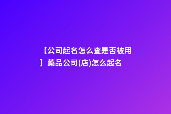 【公司起名怎么查是否被用】藥品公司(店)怎么起名-第1張-公司起名-玄機(jī)派