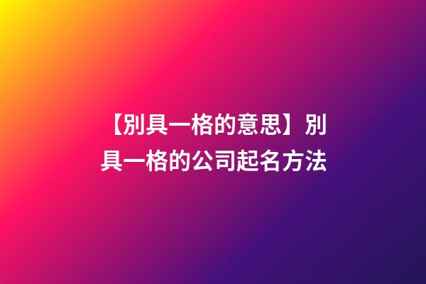 【別具一格的意思】別具一格的公司起名方法-第1張-公司起名-玄機派