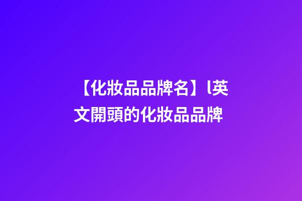 【化妝品品牌名】l英文開頭的化妝品品牌-第1張-商標起名-玄機派