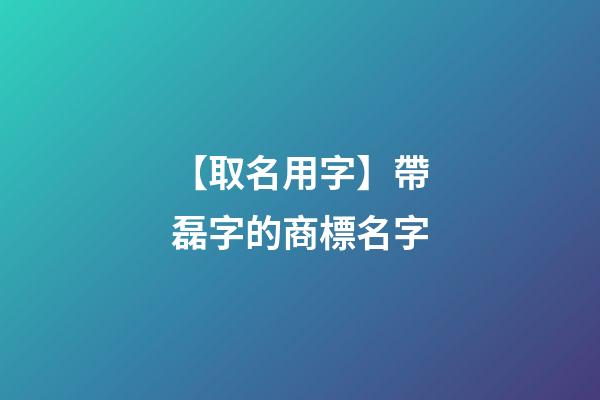 【取名用字】帶磊字的商標名字-第1張-商標起名-玄機派