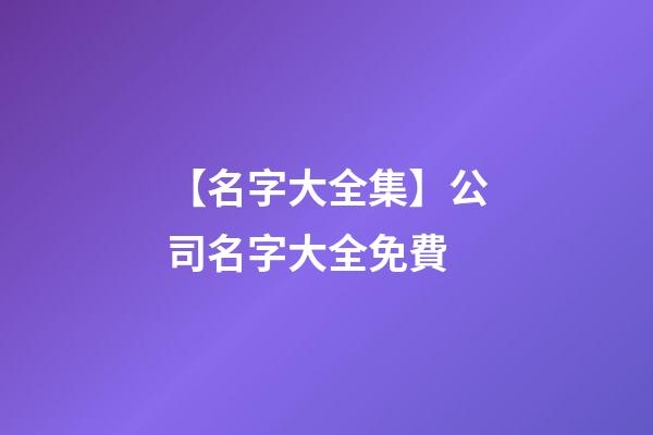 【名字大全集】公司名字大全免費