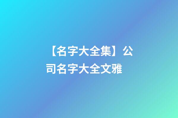 【名字大全集】公司名字大全文雅-第1張-公司起名-玄機派