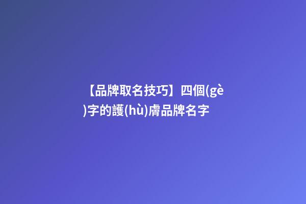 【品牌取名技巧】四個(gè)字的護(hù)膚品牌名字-第1張-商標(biāo)起名-玄機(jī)派