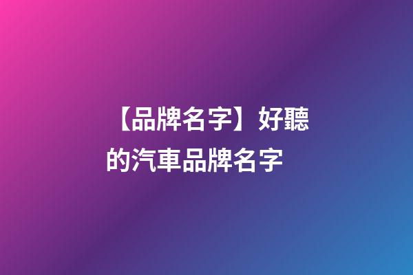 【品牌名字】好聽的汽車品牌名字-第1張-商標起名-玄機派