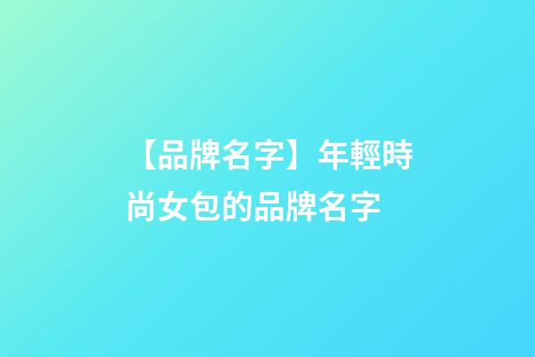 【品牌名字】年輕時尚女包的品牌名字-第1張-商標起名-玄機派