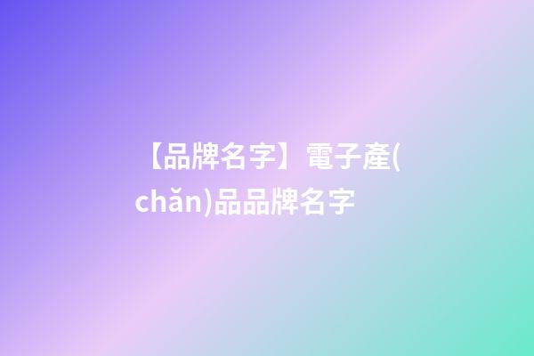 【品牌名字】電子產(chǎn)品品牌名字-第1張-商標起名-玄機派