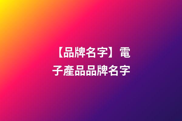 【品牌名字】電子產品品牌名字-第1張-商標起名-玄機派