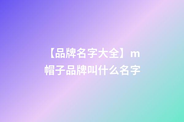 【品牌名字大全】m帽子品牌叫什么名字-第1張-商標(biāo)起名-玄機(jī)派