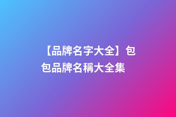 【品牌名字大全】包包品牌名稱大全集-第1張-商標(biāo)起名-玄機(jī)派