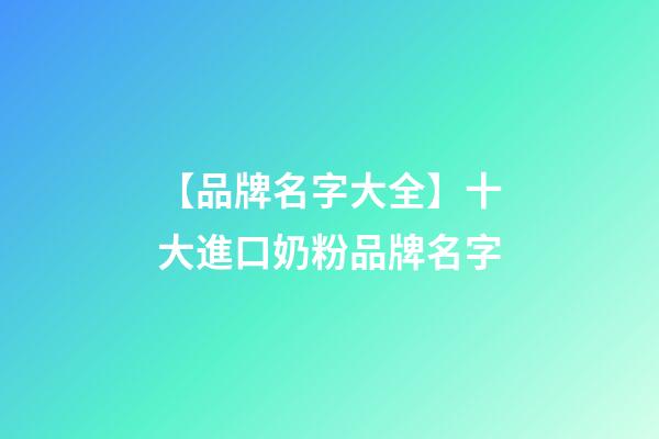 【品牌名字大全】十大進口奶粉品牌名字-第1張-商標起名-玄機派