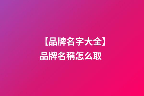 【品牌名字大全】品牌名稱怎么取-第1張-商標起名-玄機派