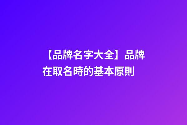 【品牌名字大全】品牌在取名時的基本原則-第1張-商標起名-玄機派
