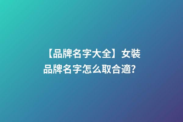 【品牌名字大全】女裝品牌名字怎么取合適？-第1張-商標起名-玄機派