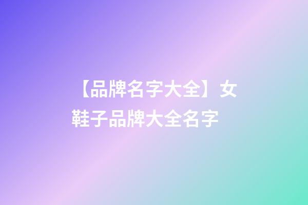 【品牌名字大全】女鞋子品牌大全名字-第1張-商標起名-玄機派