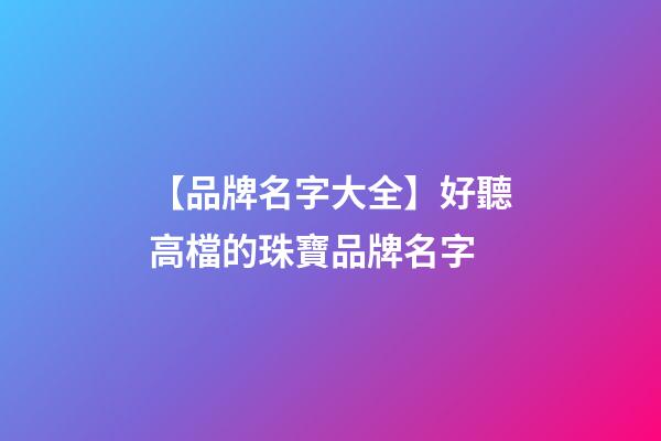 【品牌名字大全】好聽高檔的珠寶品牌名字-第1張-商標(biāo)起名-玄機(jī)派